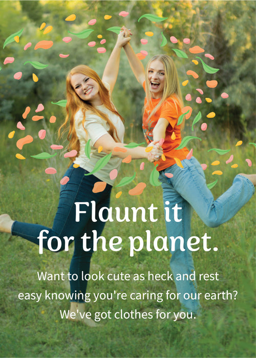 Flaunt it for the planet. Want to look cute as heck and rest easy knowing you're caring for our earth? We've got clothes for you.