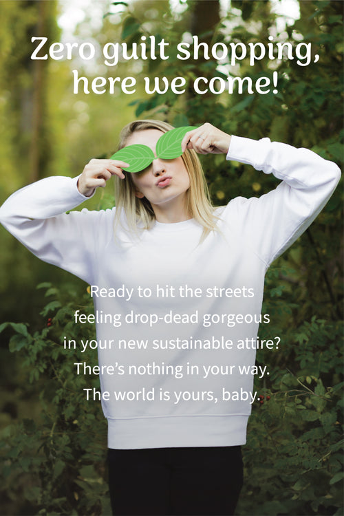 Zero guilt shopping, here we come! Ready to hit the streets feeling drop-dead gorgeous in your new sustainable attire? There’s nothing in your way. The world is yours, baby.